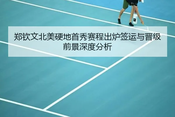 郑钦文北美硬地首秀赛程出炉签运与晋级前景深度分析