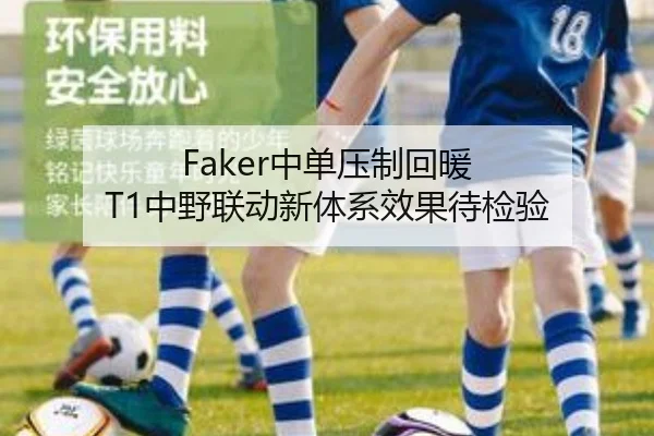 Faker中单压制回暖 T1中野联动新体系效果待检验